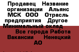 Продавец › Название организации ­ Альянс-МСК, ООО › Отрасль предприятия ­ Другое › Минимальный оклад ­ 25 000 - Все города Работа » Вакансии   . Ненецкий АО